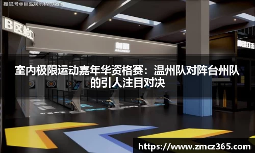 室内极限运动嘉年华资格赛：温州队对阵台州队的引人注目对决