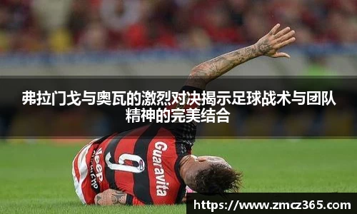 弗拉门戈与奥瓦的激烈对决揭示足球战术与团队精神的完美结合