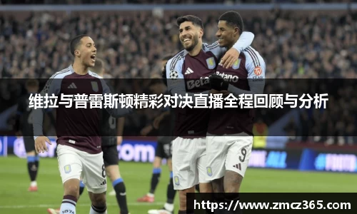 维拉与普雷斯顿精彩对决直播全程回顾与分析