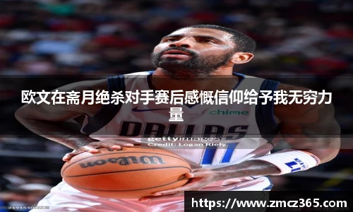 欧文在斋月绝杀对手赛后感慨信仰给予我无穷力量