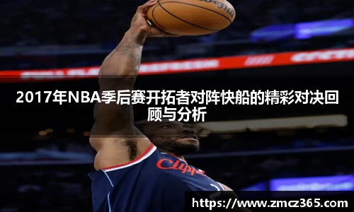 2017年NBA季后赛开拓者对阵快船的精彩对决回顾与分析