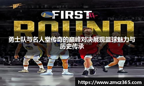 勇士队与名人堂传奇的巅峰对决展现篮球魅力与历史传承